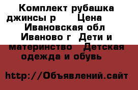 Комплект рубашка джинсы р.92 › Цена ­ 500 - Ивановская обл., Иваново г. Дети и материнство » Детская одежда и обувь   